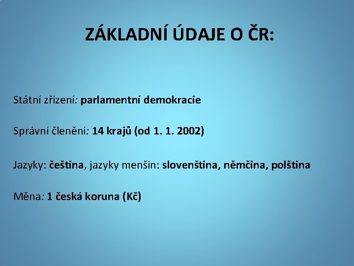 ZÁKLADNÍ ÚDAJE O ČR: Státní zřízení: parlamentní demokracie Správní členění: 14 krajů (od 1.