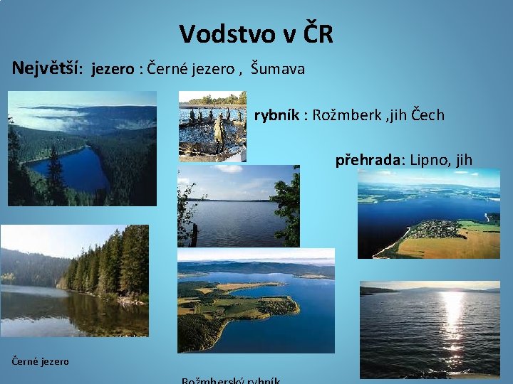 Vodstvo v ČR Největší: jezero : Černé jezero , Šumava rybník : Rožmberk ,