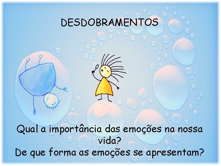 DESDOBRAMENTOS Qual a importância das emoções na nossa vida? De que forma as emoções