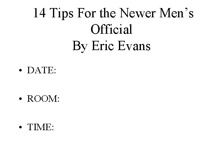 14 Tips For the Newer Men’s Official By Eric Evans • DATE: • ROOM:
