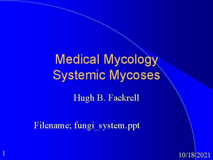 Medical Mycology Systemic Mycoses Hugh B. Fackrell Filename; fungi_system. ppt 1 10/18/2021 