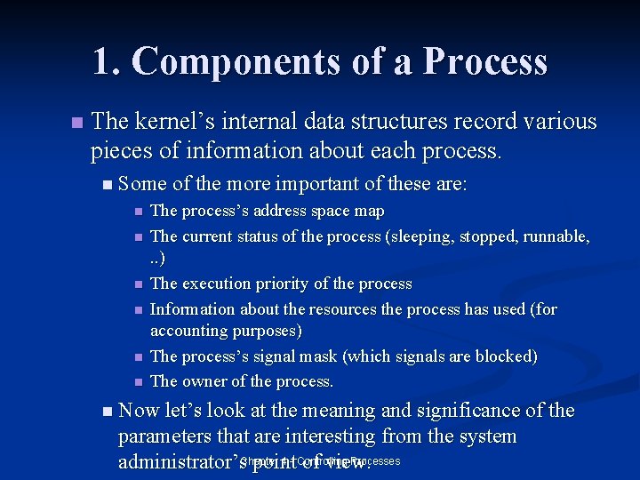 1. Components of a Process n The kernel’s internal data structures record various pieces