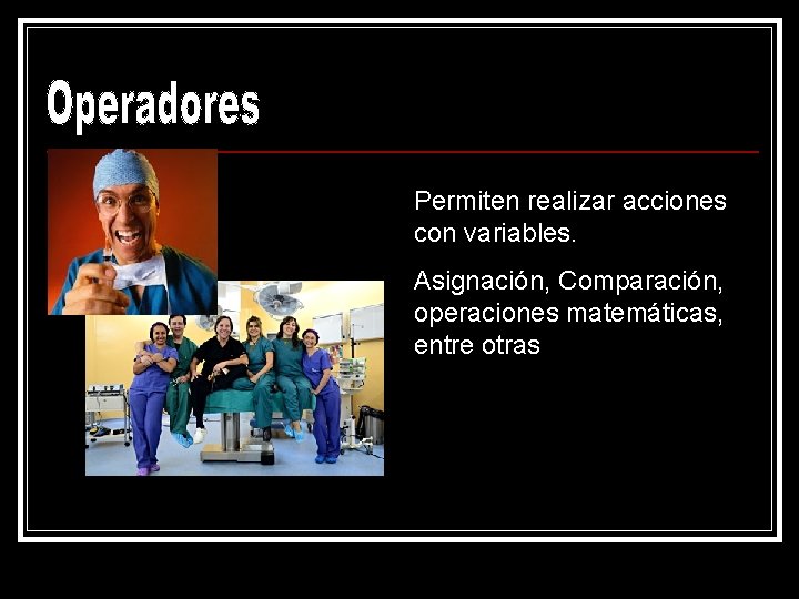 Permiten realizar acciones con variables. Asignación, Comparación, operaciones matemáticas, entre otras 