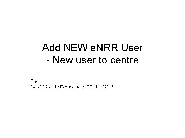 Add NEW e. NRR User - New user to centre File: Pe. NRR 2Add