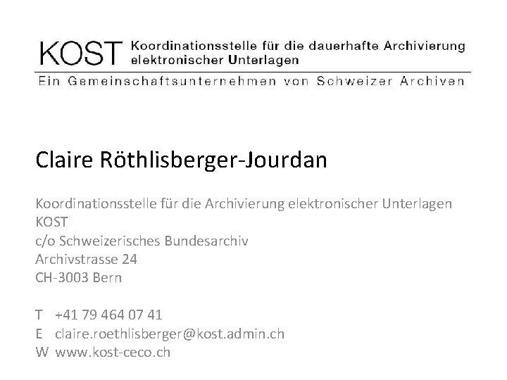 Claire Röthlisberger-Jourdan Koordinationsstelle für die Archivierung elektronischer Unterlagen KOST c/o Schweizerisches Bundesarchiv Archivstrasse 24