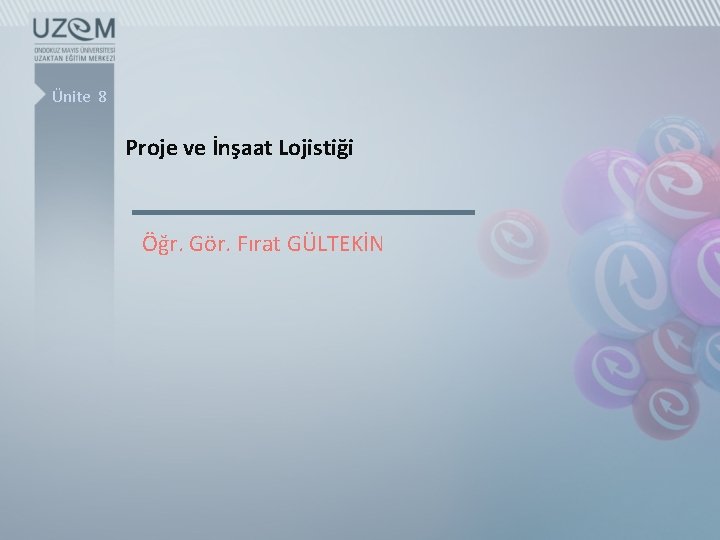 Ünite 8 Proje ve İnşaat Lojistiği Öğr. Gör. Fırat GÜLTEKİN 