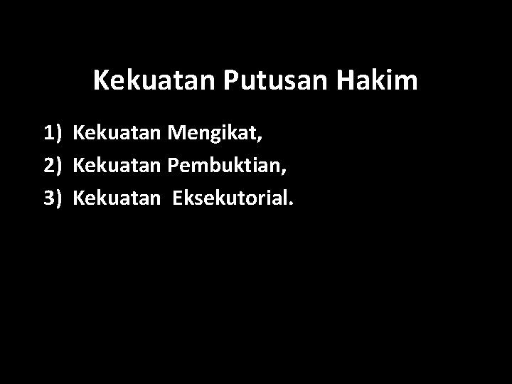 Kekuatan Putusan Hakim 1) Kekuatan Mengikat, 2) Kekuatan Pembuktian, 3) Kekuatan Eksekutorial. 