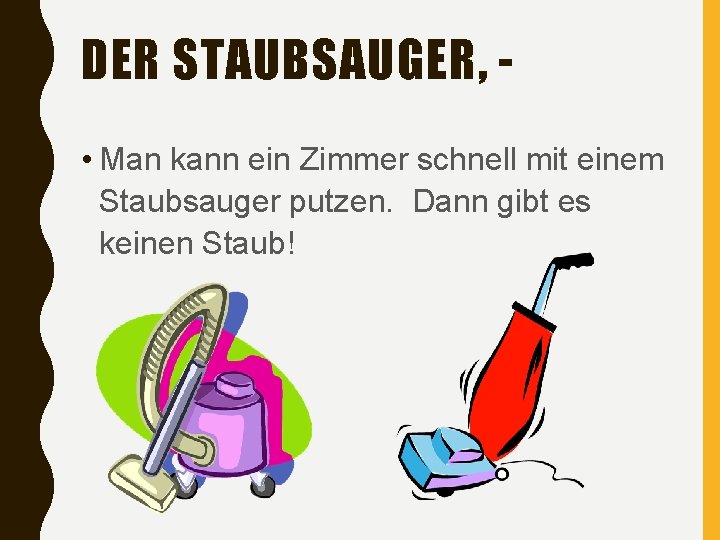 DER STAUBSAUGER, • Man kann ein Zimmer schnell mit einem Staubsauger putzen. Dann gibt