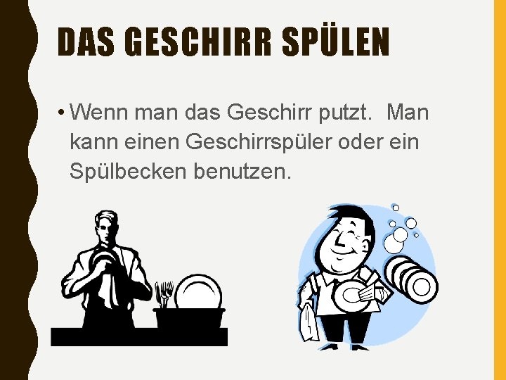 DAS GESCHIRR SPÜLEN • Wenn man das Geschirr putzt. Man kann einen Geschirrspüler oder