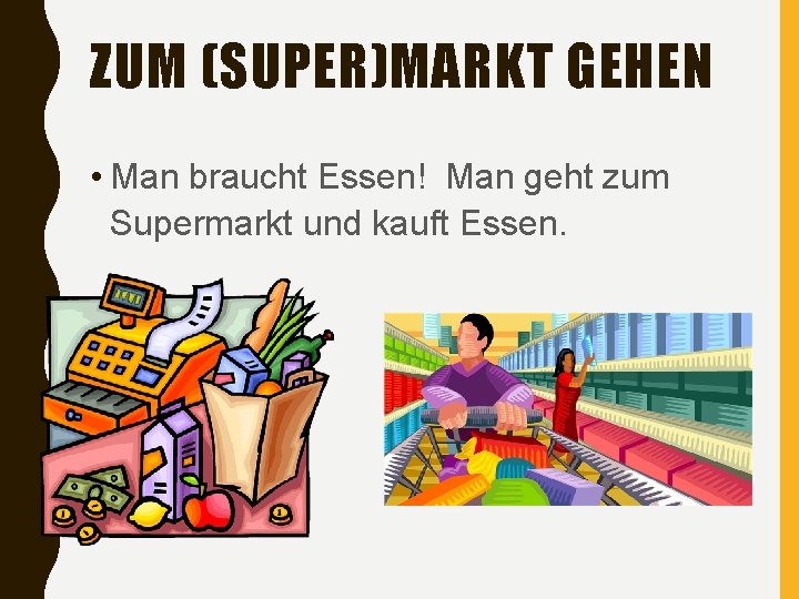 ZUM (SUPER)MARKT GEHEN • Man braucht Essen! Man geht zum Supermarkt und kauft Essen.