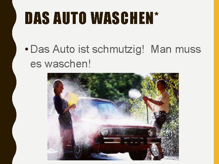 DAS AUTO WASCHEN* • Das Auto ist schmutzig! Man muss es waschen! 