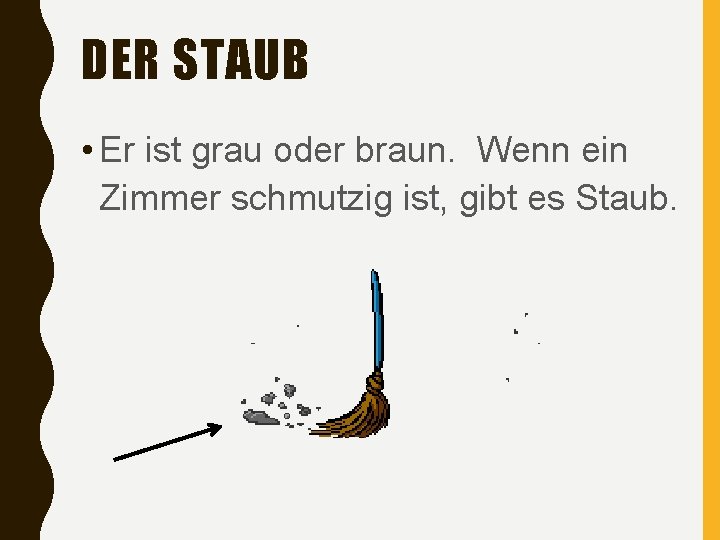 DER STAUB • Er ist grau oder braun. Wenn ein Zimmer schmutzig ist, gibt