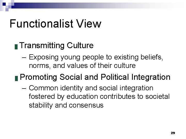 Functionalist View █ Transmitting Culture – Exposing young people to existing beliefs, norms, and