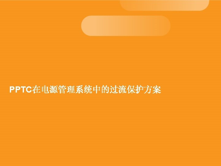 PPTC在电源管理系统中的过流保护方案 17 十月 2021 Information is TE Confidential & Proprietary Do Not Reproduce or