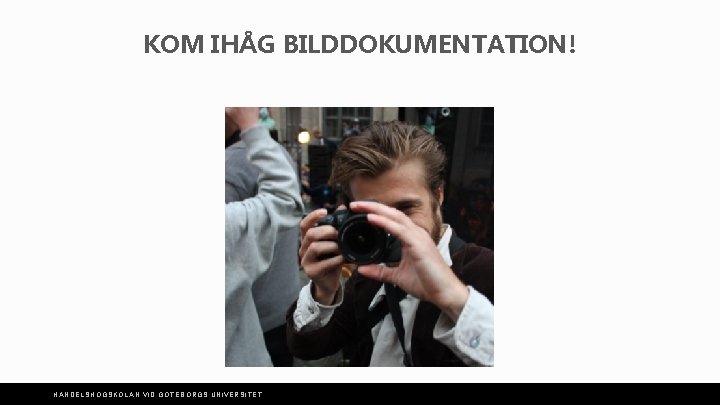 KOM IHÅG BILDDOKUMENTATION! HANDELSHÖGSKOLAN VID GÖTEBORGS UNIVERSITET 