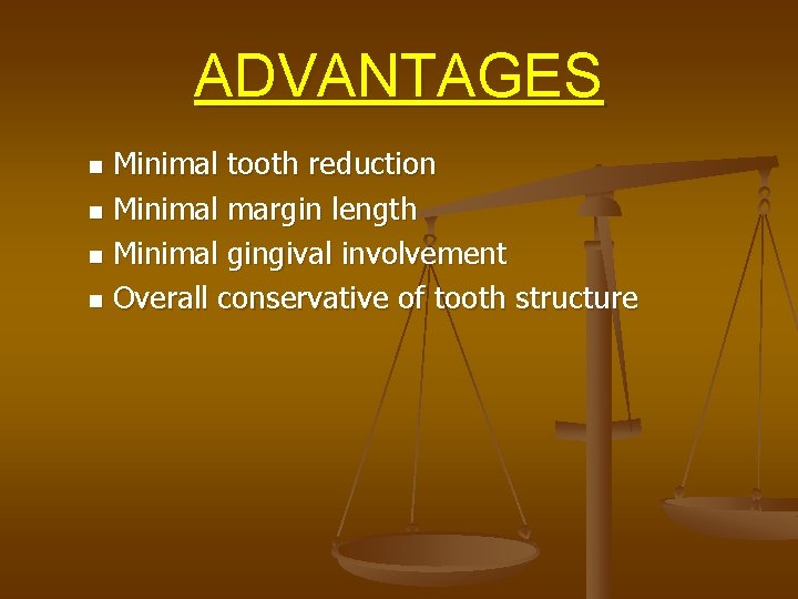 ADVANTAGES Minimal tooth reduction n Minimal margin length n Minimal gingival involvement n Overall