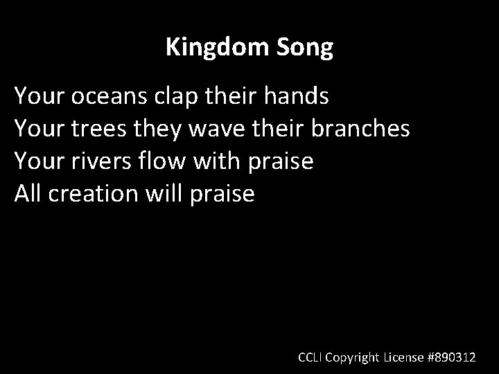 Kingdom Song Your oceans clap their hands Your trees they wave their branches Your