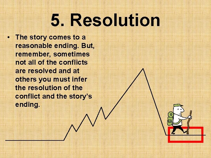 5. Resolution • The story comes to a reasonable ending. But, remember, sometimes not