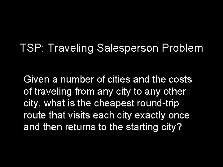 TSP: Traveling Salesperson Problem Given a number of cities and the costs of traveling