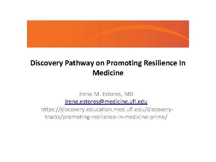 Discovery Pathway on Promoting Resilience In Medicine Irene M. Estores, MD Irene. estores@medicine. ufl.