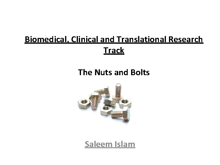 Biomedical, Clinical and Translational Research Track The Nuts and Bolts Saleem Islam 