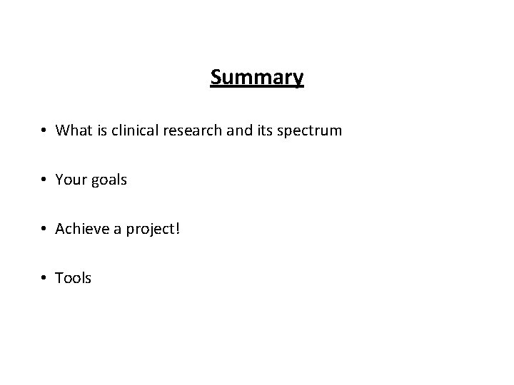 Summary • What is clinical research and its spectrum • Your goals • Achieve