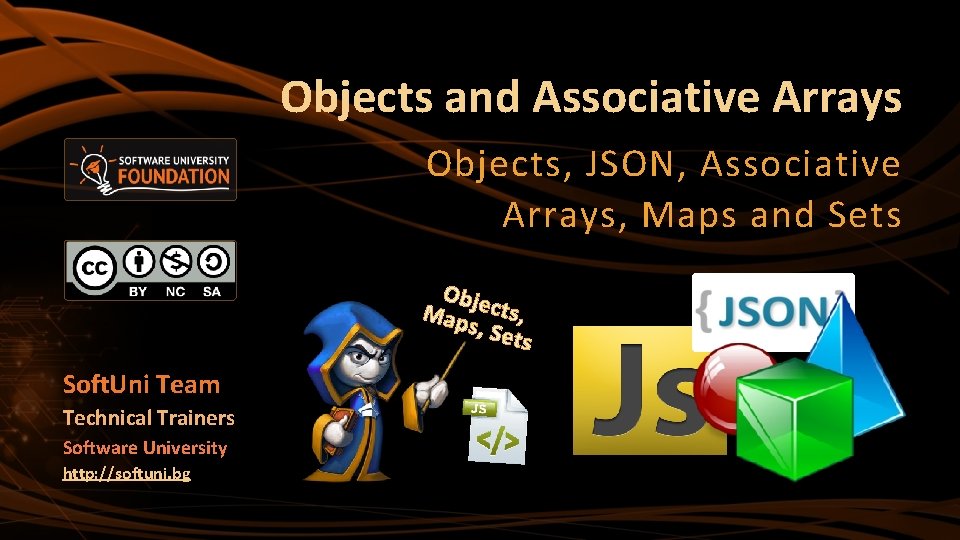 Objects and Associative Arrays Objects, JSON, Associative Arrays, Maps and Sets Obje Map cts,