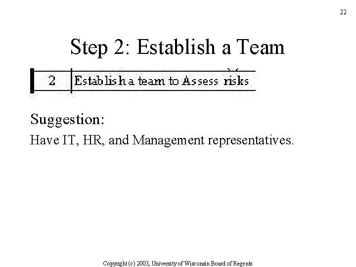 22 Step 2: Establish a Team Suggestion: Have IT, HR, and Management representatives. Copyright