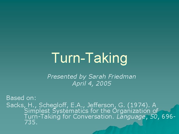 Turn-Taking Presented by Sarah Friedman April 4, 2005 Based on: Sacks, H. , Schegloff,