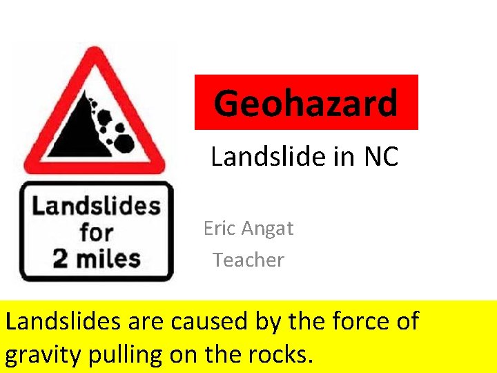 Geohazard Landslide in NC Eric Angat Teacher Landslides are caused by the force of