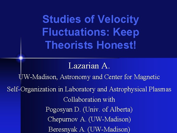 Studies of Velocity Fluctuations: Keep Theorists Honest! Lazarian A. UW-Madison, Astronomy and Center for