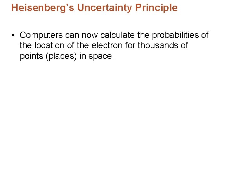 Heisenberg’s Uncertainty Principle • Computers can now calculate the probabilities of the location of