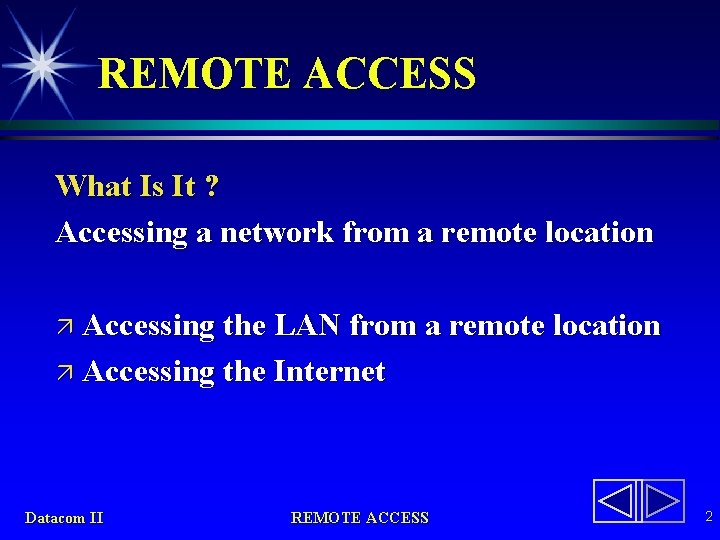 REMOTE ACCESS What Is It ? Accessing a network from a remote location ä