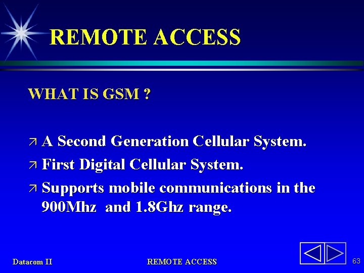 REMOTE ACCESS WHAT IS GSM ? ä A Second Generation Cellular System. ä First