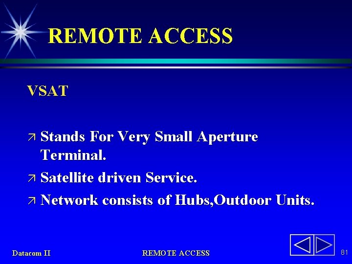 REMOTE ACCESS VSAT ä Stands For Very Small Aperture Terminal. ä Satellite driven Service.