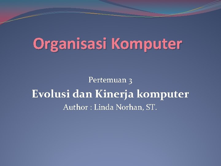 Organisasi Komputer Pertemuan 3 Evolusi dan Kinerja komputer Author : Linda Norhan, ST. 
