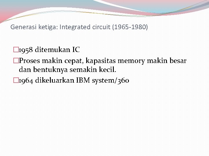 Generasi ketiga: Integrated circuit (1965 -1980) � 1958 ditemukan IC �Proses makin cepat, kapasitas