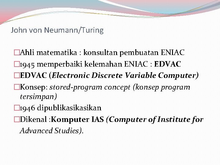 John von Neumann/Turing �Ahli matematika : konsultan pembuatan ENIAC � 1945 memperbaiki kelemahan ENIAC