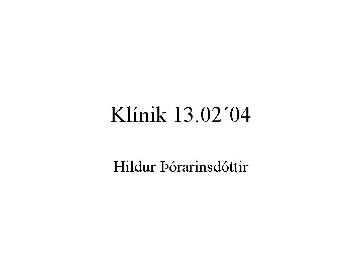 Klínik 13. 02´ 04 Hildur Þórarinsdóttir 