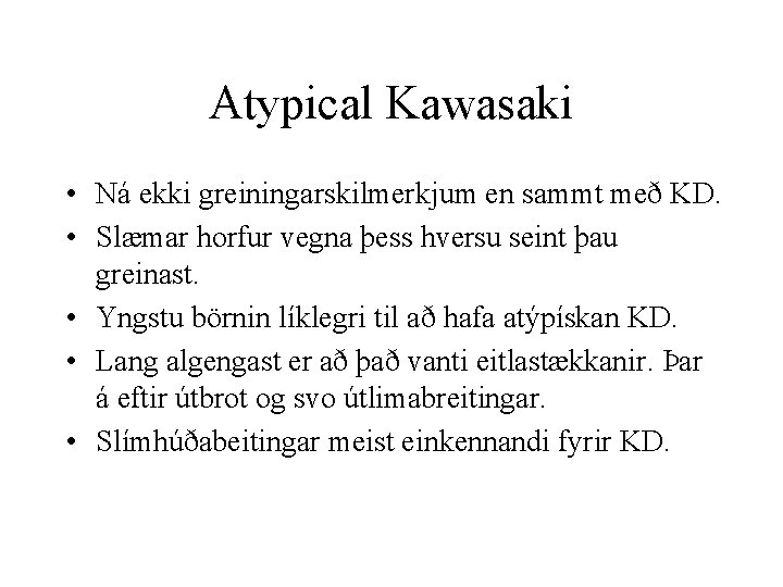 Atypical Kawasaki • Ná ekki greiningarskilmerkjum en sammt með KD. • Slæmar horfur vegna