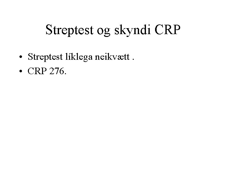 Streptest og skyndi CRP • Streptest líklega neikvætt. • CRP 276. 