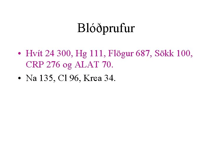 Blóðprufur • Hvít 24 300, Hg 111, Flögur 687, Sökk 100, CRP 276 og