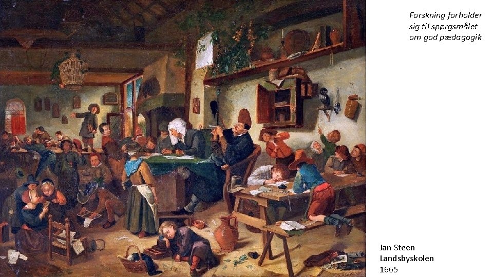 Forskning forholder sig til spørgsmålet om god pædagogik Jan Steen Landsbyskolen 1665 