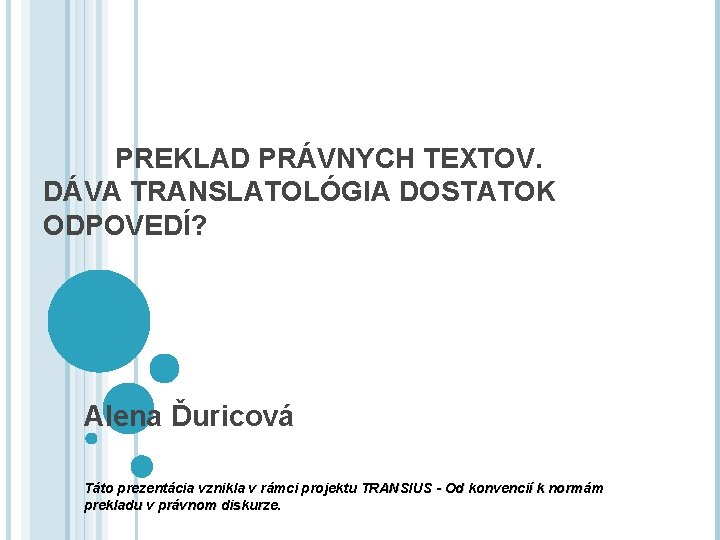 PREKLAD PRÁVNYCH TEXTOV. DÁVA TRANSLATOLÓGIA DOSTATOK ODPOVEDÍ? Alena Ďuricová Táto prezentácia vznikla v rámci