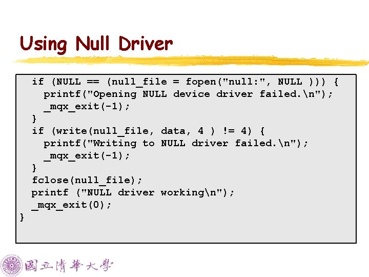 Using Null Driver if (NULL == (null_file = fopen("null: ", NULL ))) { printf("Opening