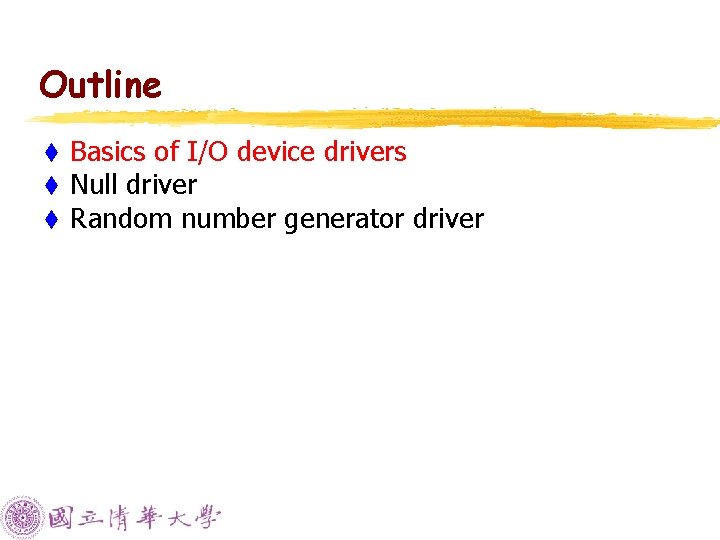 Outline t t t Basics of I/O device drivers Null driver Random number generator