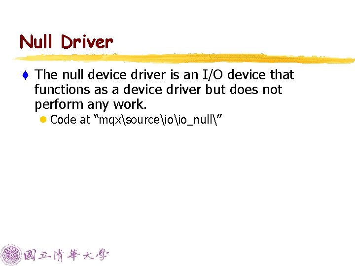 Null Driver t The null device driver is an I/O device that functions as