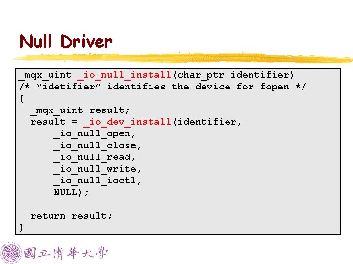 Null Driver _mqx_uint _io_null_install(char_ptr identifier) /* “idetifier” identifies the device for fopen */ {