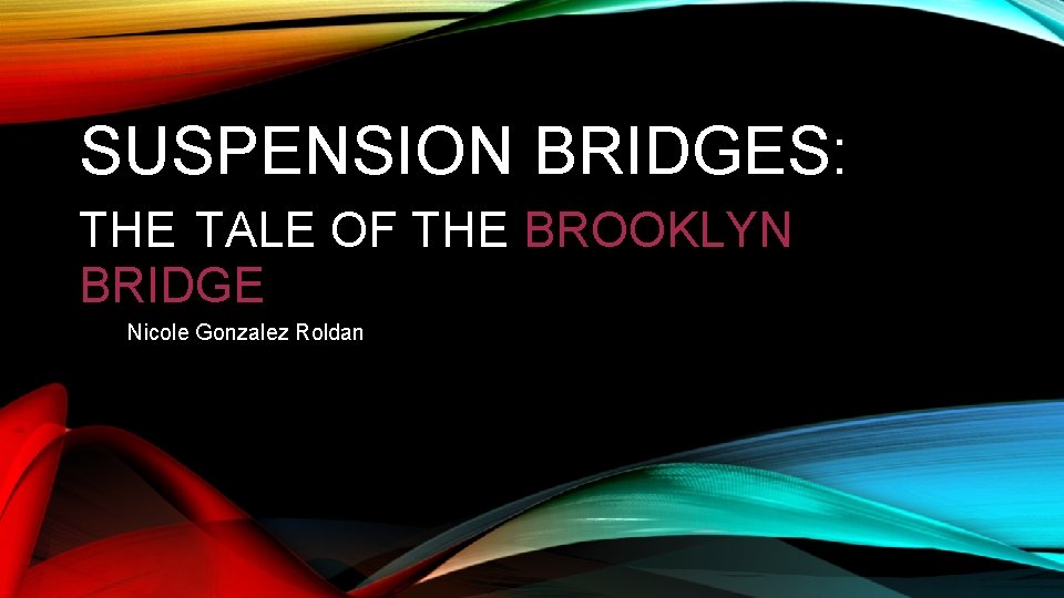 SUSPENSION BRIDGES: THE TALE OF THE BROOKLYN BRIDGE Nicole Gonzalez Roldan 