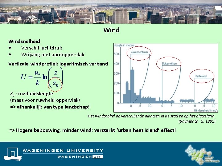 Windsnelheid • Verschil luchtdruk • Wrijving met aardoppervlak Verticale windprofiel: logaritmisch verband Z 0